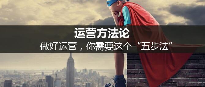 運(yùn)營(yíng)方法論：做好運(yùn)營(yíng)，你需要這個(gè)“五步法”