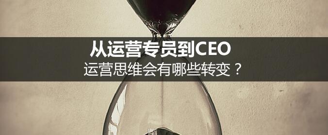 從運(yùn)營專員到CEO，運(yùn)營思維會有哪些轉(zhuǎn)變？