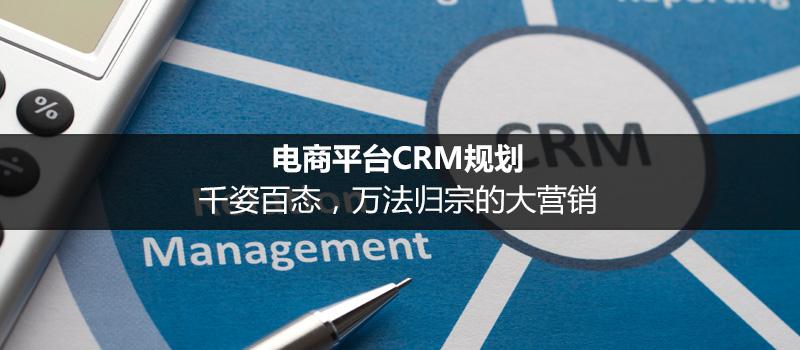 電商平臺CRM規(guī)劃：千姿百態(tài)，萬法歸宗的大營銷