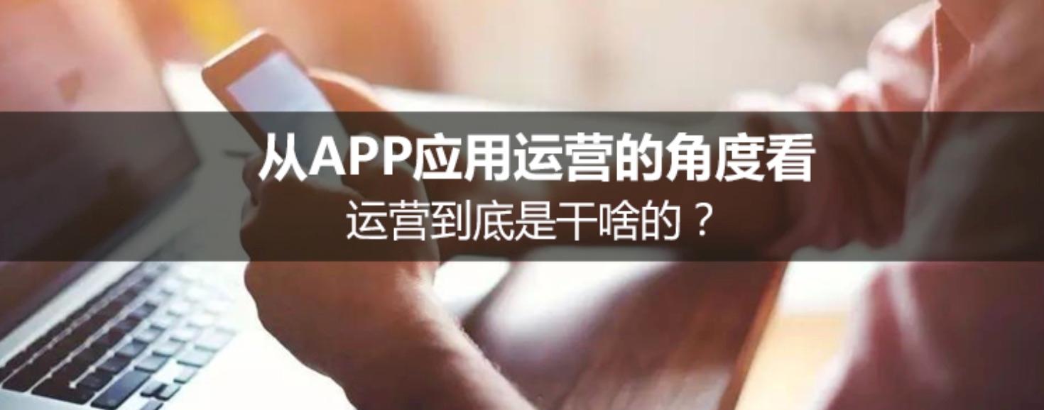 從APP應(yīng)用運(yùn)營的角度看，運(yùn)營到底是干啥的？