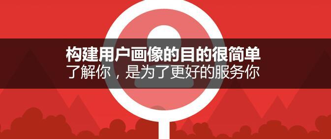 構(gòu)建用戶畫像的目的很簡單：了解你，是為了更好的服務你