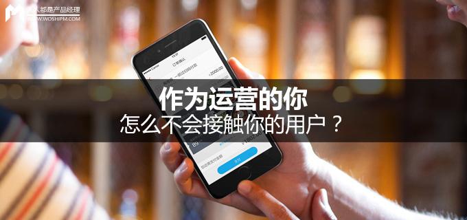 劉瑋冬運營手記 | 作為運營的你，怎么不會接觸你的用戶？